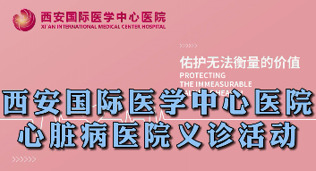西安國際醫(yī)學(xué)中心醫(yī)院心臟病醫(yī)院義診活動(dòng)