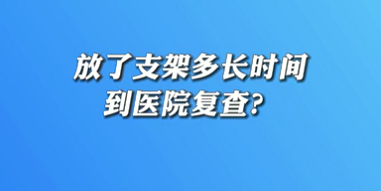 【名醫(yī)面對面之心臟100問】放了支架多長時間到醫(yī)院復(fù)查？