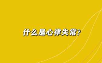 【名醫(yī)面對(duì)面之心臟100問】什么是心律失常？