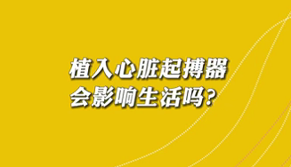 【名醫(yī)面對面之心臟100問】植入心臟起搏器會影響生活嗎？