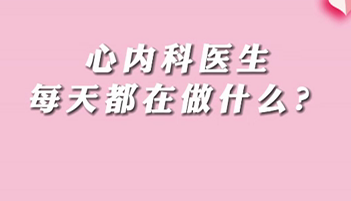 【名醫(yī)面對(duì)面之心臟100問】心內(nèi)科醫(yī)生每天都在做什么？