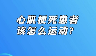 【名醫(yī)面對面之心臟100問】心肌梗死患者該怎么運動？