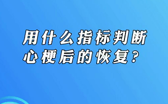 【名醫(yī)面對面之心臟100問】用什么指標判斷心梗后的恢復(fù)？