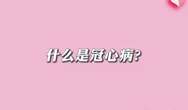 【名醫(yī)面對(duì)面之心臟100問(wèn)】什么是冠心??？